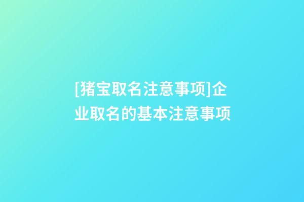 [猪宝取名注意事项]企业取名的基本注意事项-第1张-公司起名-玄机派